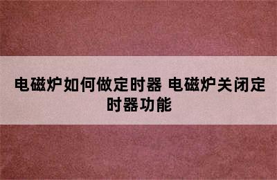 电磁炉如何做定时器 电磁炉关闭定时器功能